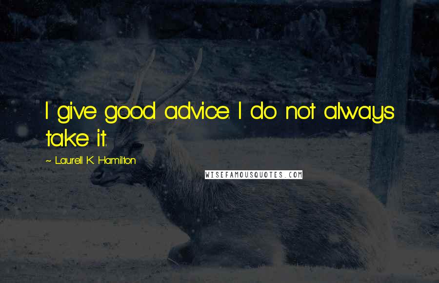 Laurell K. Hamilton Quotes: I give good advice. I do not always take it.