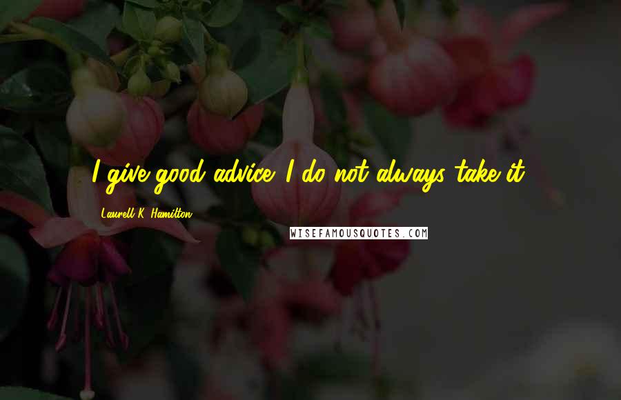 Laurell K. Hamilton Quotes: I give good advice. I do not always take it.