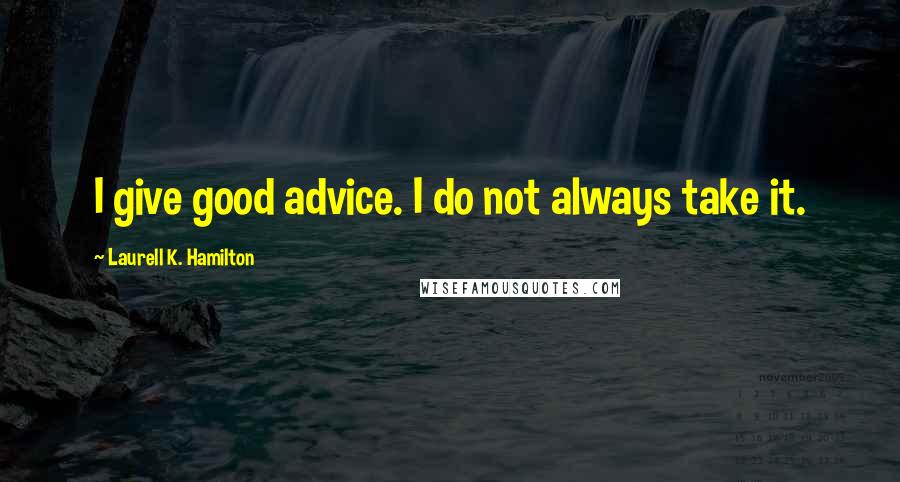 Laurell K. Hamilton Quotes: I give good advice. I do not always take it.