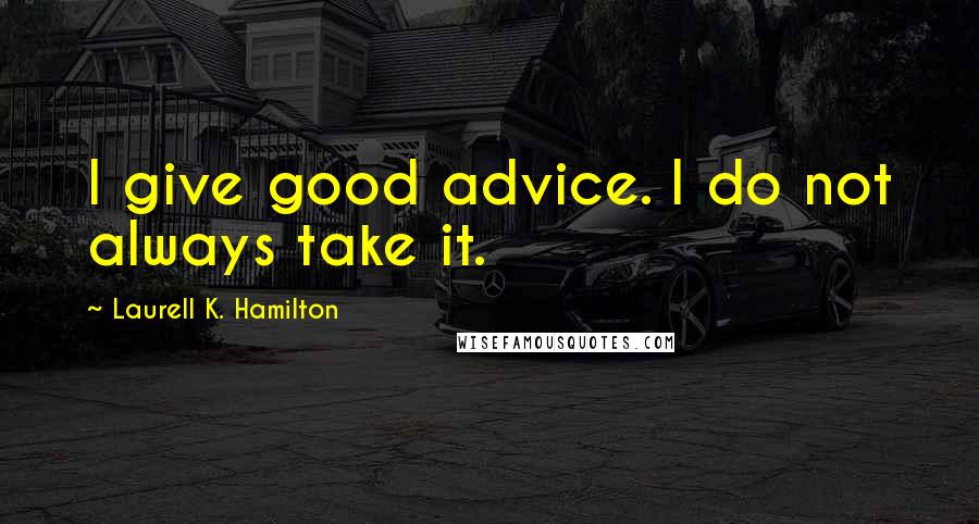 Laurell K. Hamilton Quotes: I give good advice. I do not always take it.