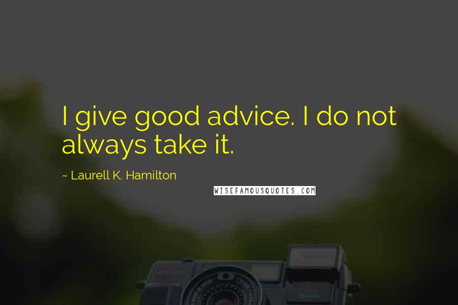 Laurell K. Hamilton Quotes: I give good advice. I do not always take it.