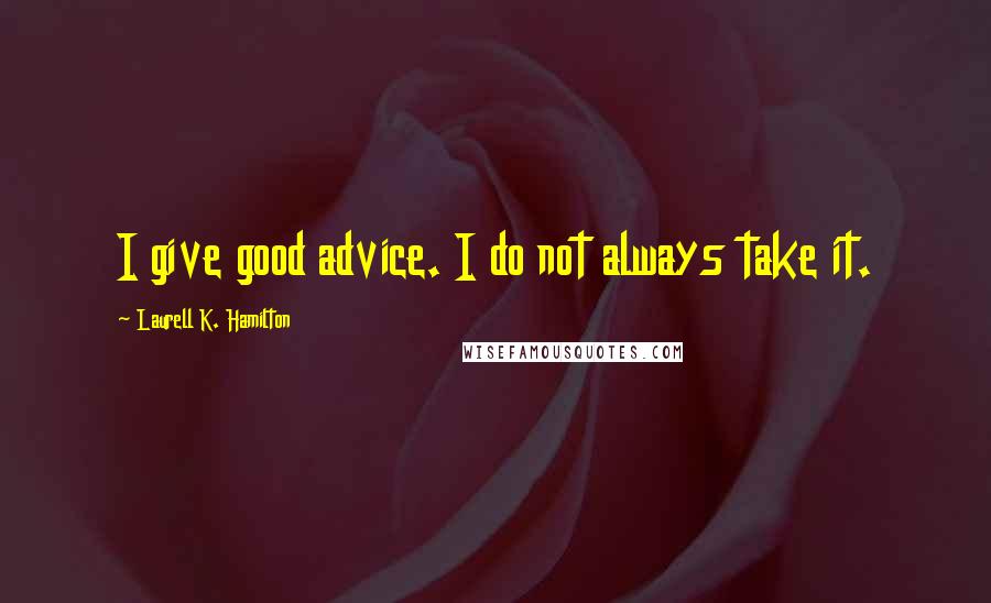 Laurell K. Hamilton Quotes: I give good advice. I do not always take it.