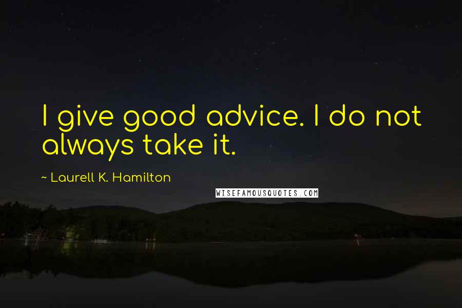 Laurell K. Hamilton Quotes: I give good advice. I do not always take it.