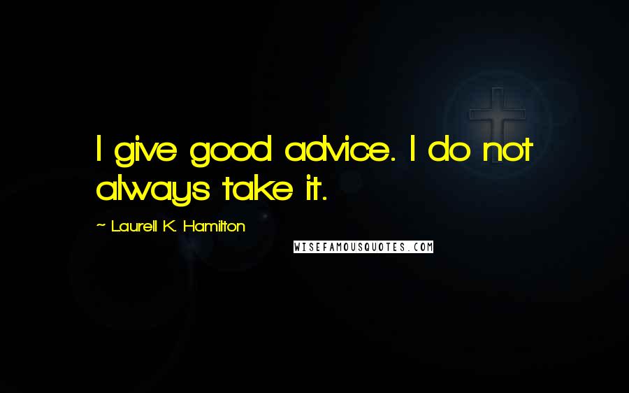 Laurell K. Hamilton Quotes: I give good advice. I do not always take it.