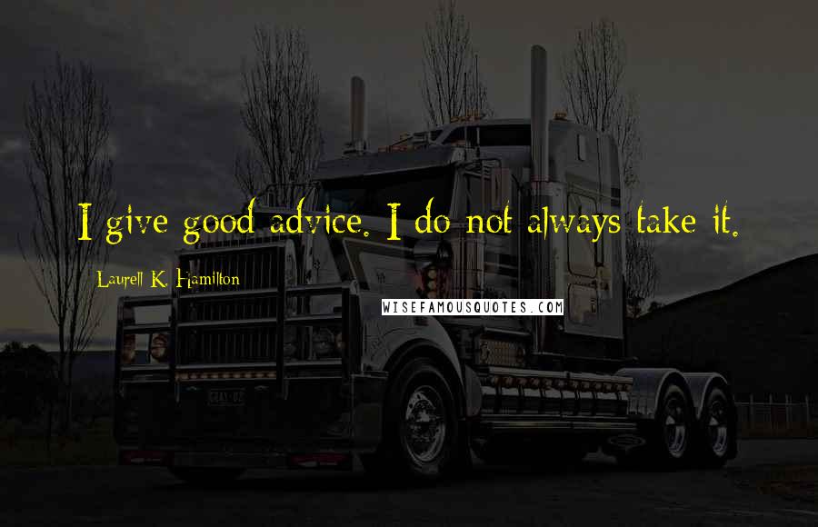 Laurell K. Hamilton Quotes: I give good advice. I do not always take it.