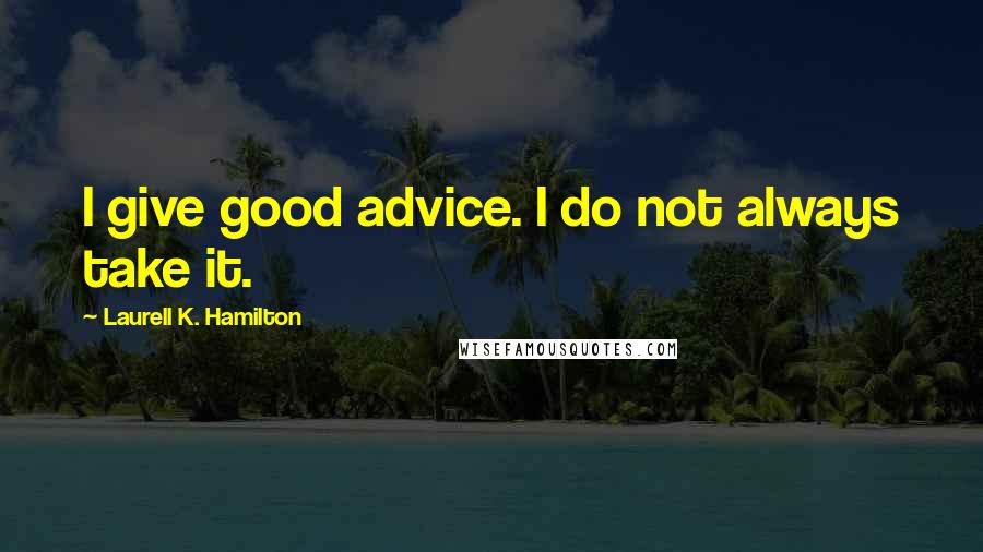 Laurell K. Hamilton Quotes: I give good advice. I do not always take it.