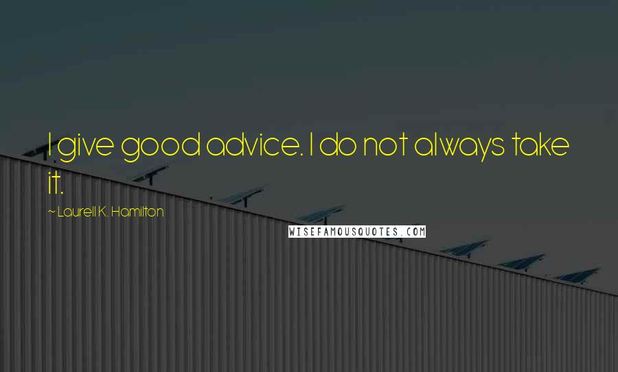 Laurell K. Hamilton Quotes: I give good advice. I do not always take it.