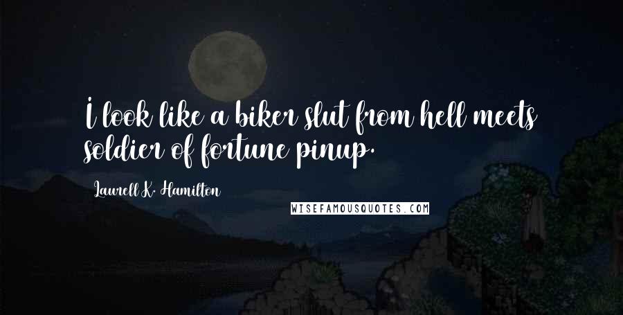 Laurell K. Hamilton Quotes: I look like a biker slut from hell meets soldier of fortune pinup.