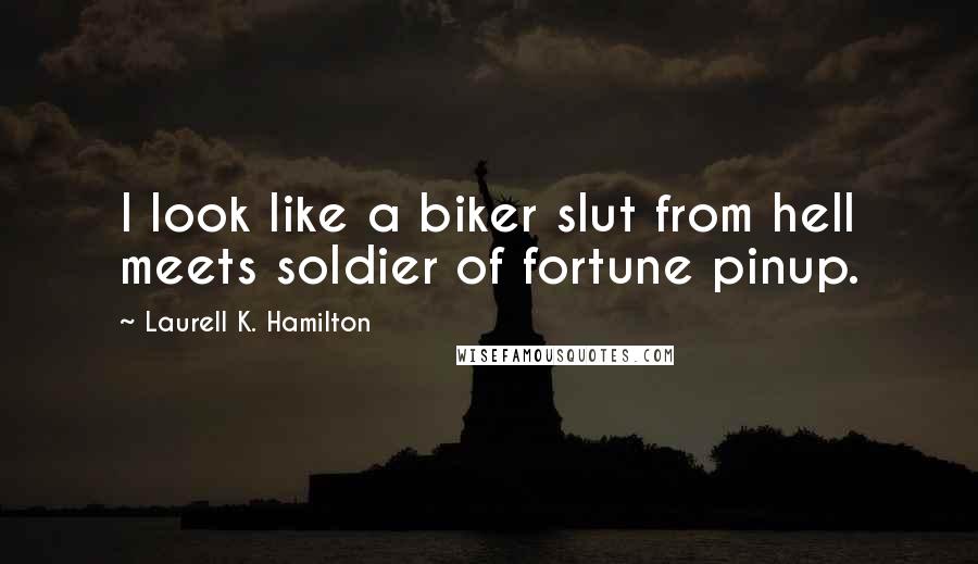 Laurell K. Hamilton Quotes: I look like a biker slut from hell meets soldier of fortune pinup.