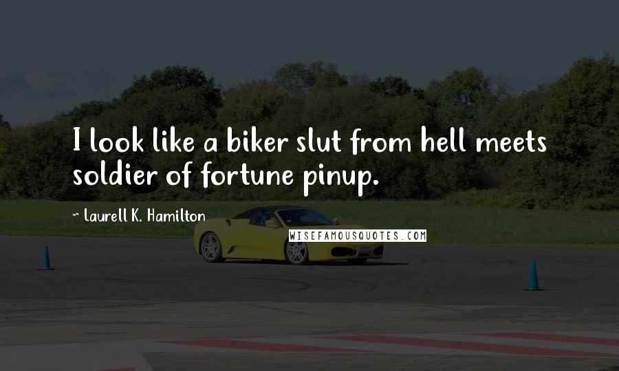 Laurell K. Hamilton Quotes: I look like a biker slut from hell meets soldier of fortune pinup.