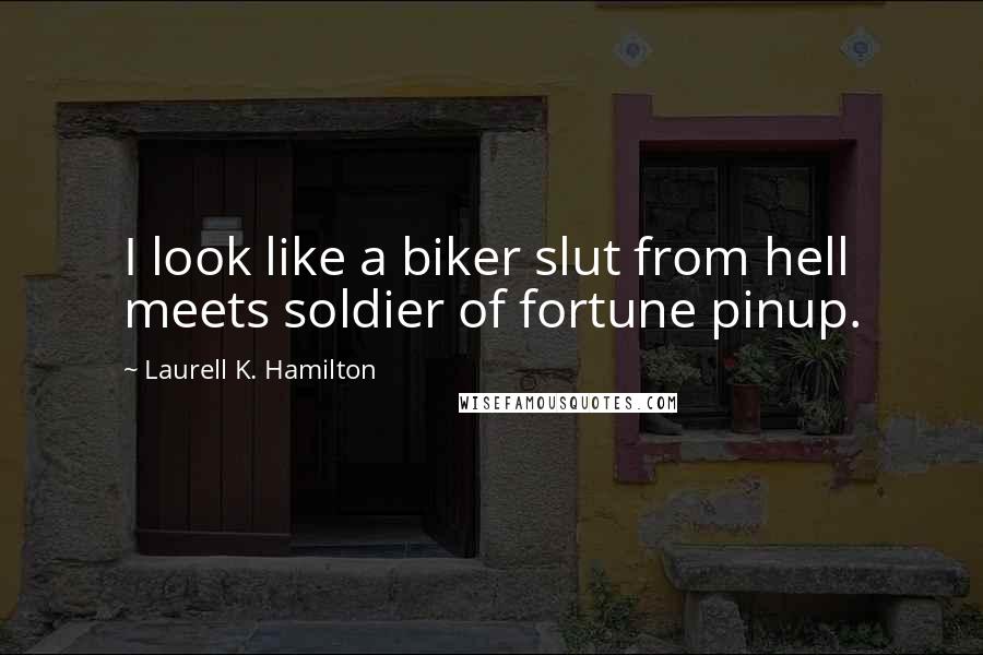 Laurell K. Hamilton Quotes: I look like a biker slut from hell meets soldier of fortune pinup.