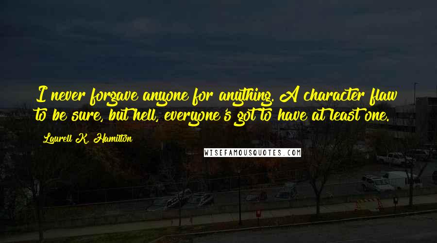 Laurell K. Hamilton Quotes: I never forgave anyone for anything. A character flaw to be sure, but hell, everyone's got to have at least one.