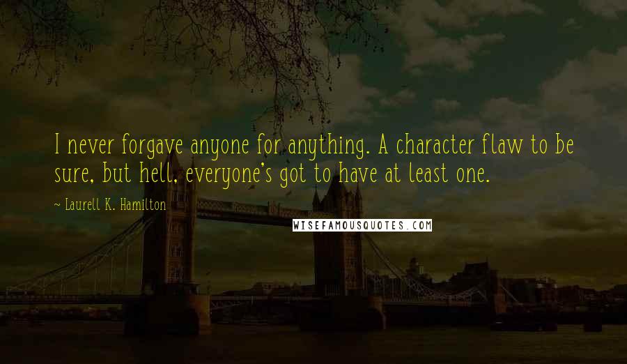 Laurell K. Hamilton Quotes: I never forgave anyone for anything. A character flaw to be sure, but hell, everyone's got to have at least one.