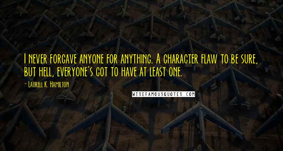 Laurell K. Hamilton Quotes: I never forgave anyone for anything. A character flaw to be sure, but hell, everyone's got to have at least one.