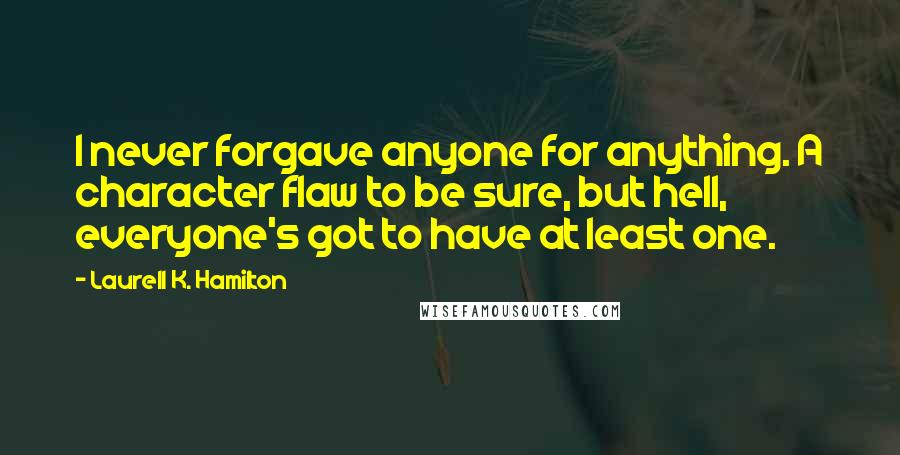 Laurell K. Hamilton Quotes: I never forgave anyone for anything. A character flaw to be sure, but hell, everyone's got to have at least one.