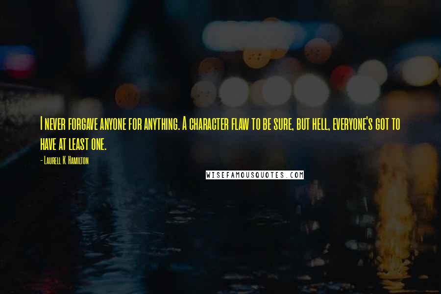 Laurell K. Hamilton Quotes: I never forgave anyone for anything. A character flaw to be sure, but hell, everyone's got to have at least one.