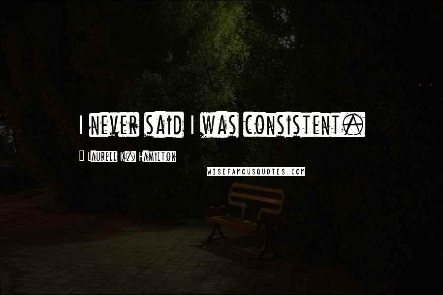 Laurell K. Hamilton Quotes: I never said I was consistent.