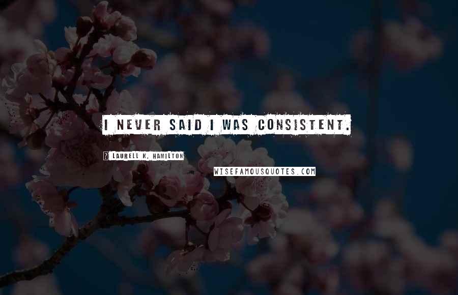 Laurell K. Hamilton Quotes: I never said I was consistent.