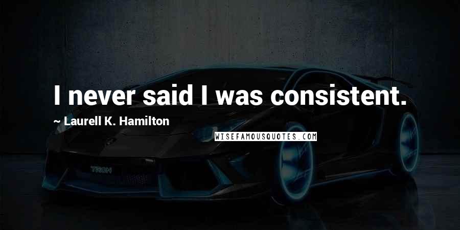 Laurell K. Hamilton Quotes: I never said I was consistent.