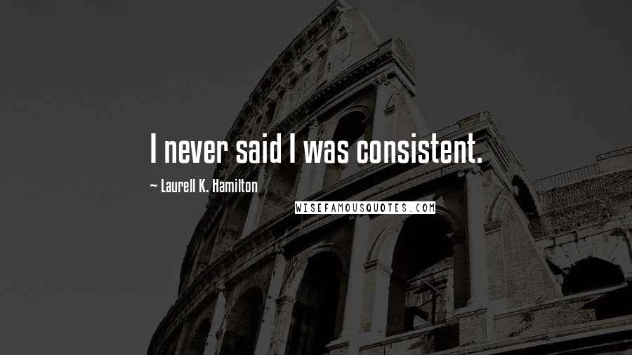 Laurell K. Hamilton Quotes: I never said I was consistent.