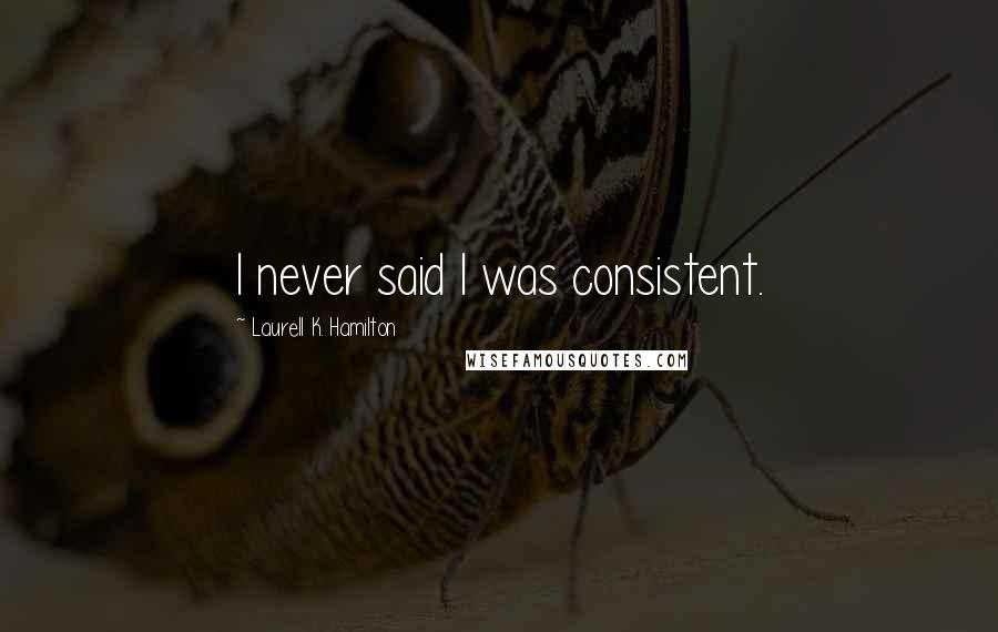 Laurell K. Hamilton Quotes: I never said I was consistent.
