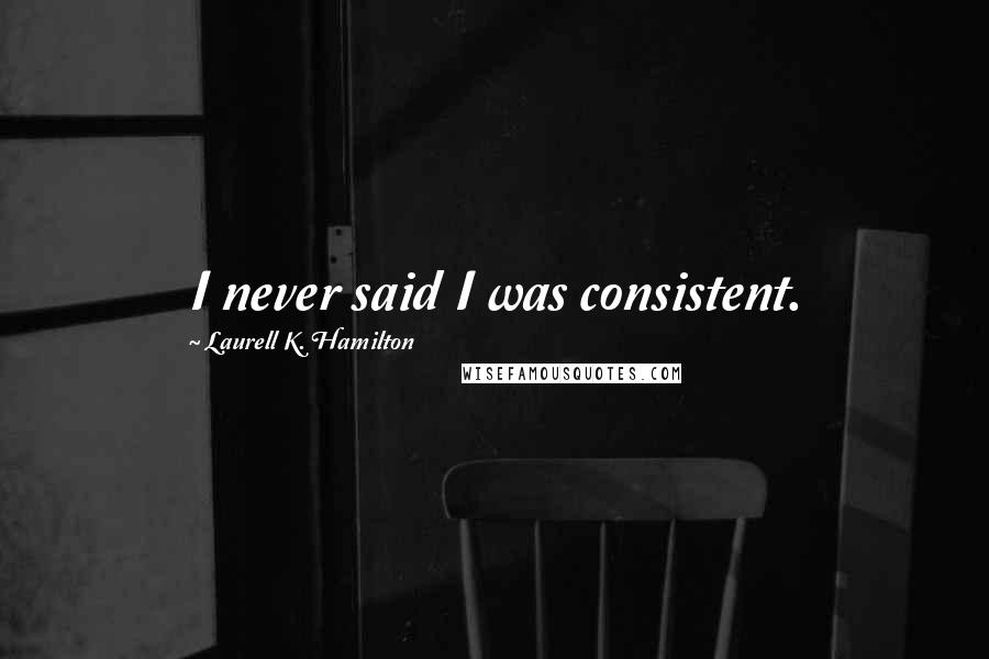 Laurell K. Hamilton Quotes: I never said I was consistent.