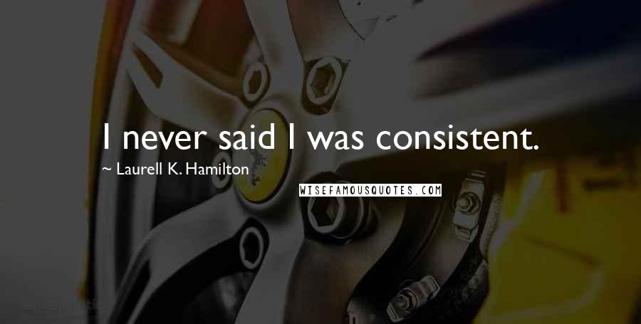 Laurell K. Hamilton Quotes: I never said I was consistent.