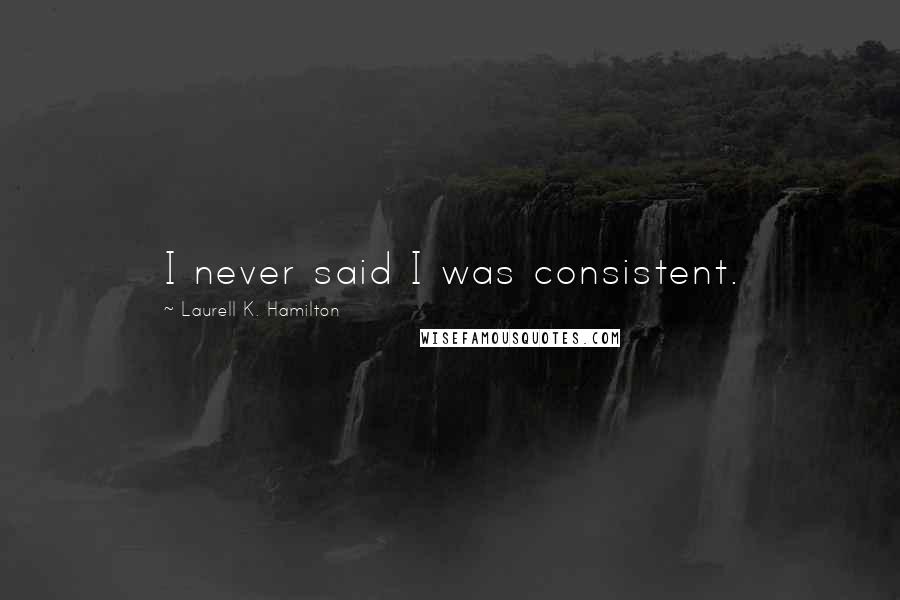 Laurell K. Hamilton Quotes: I never said I was consistent.