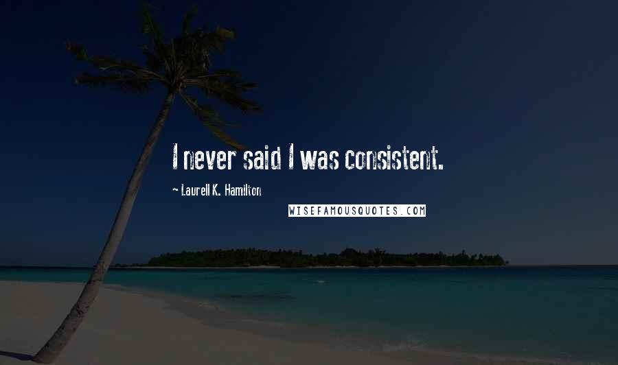 Laurell K. Hamilton Quotes: I never said I was consistent.