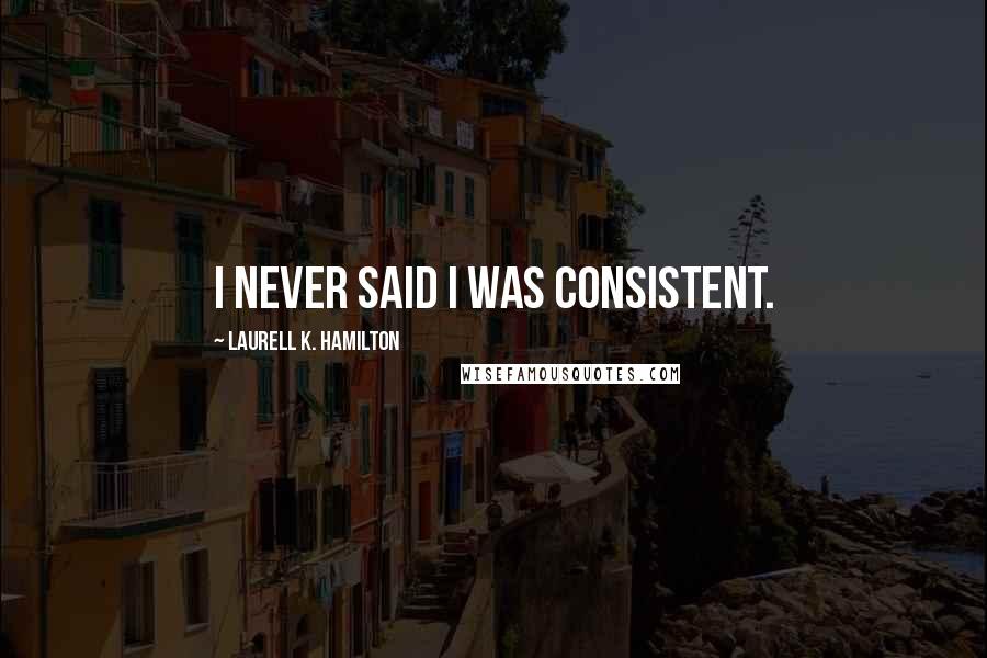 Laurell K. Hamilton Quotes: I never said I was consistent.