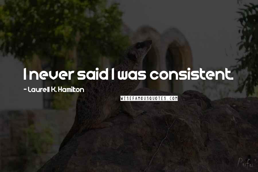 Laurell K. Hamilton Quotes: I never said I was consistent.