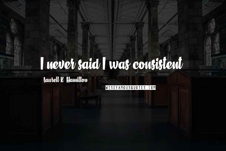 Laurell K. Hamilton Quotes: I never said I was consistent.