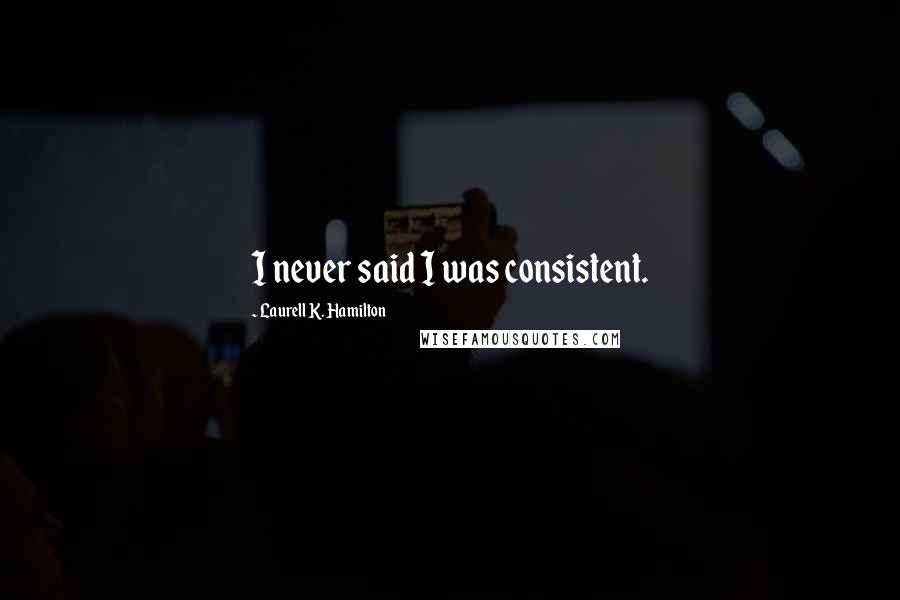 Laurell K. Hamilton Quotes: I never said I was consistent.