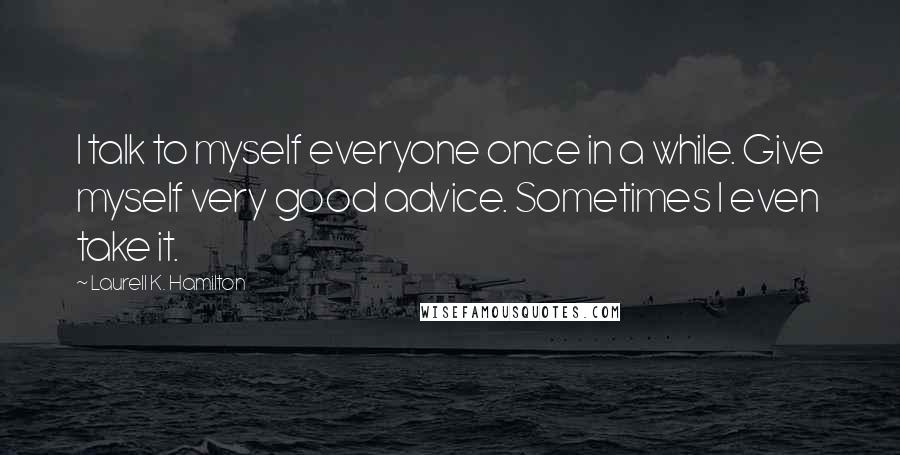 Laurell K. Hamilton Quotes: I talk to myself everyone once in a while. Give myself very good advice. Sometimes I even take it.