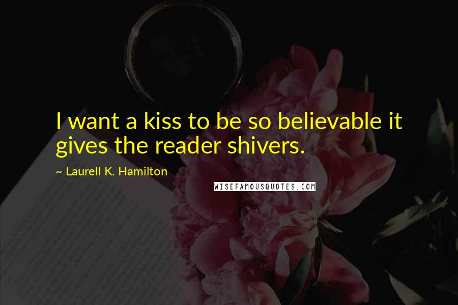 Laurell K. Hamilton Quotes: I want a kiss to be so believable it gives the reader shivers.