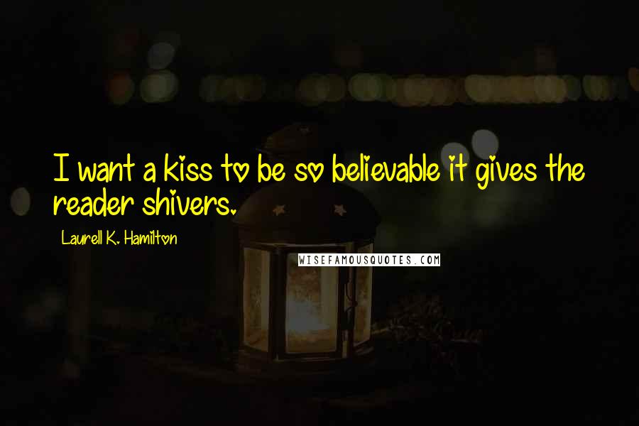 Laurell K. Hamilton Quotes: I want a kiss to be so believable it gives the reader shivers.