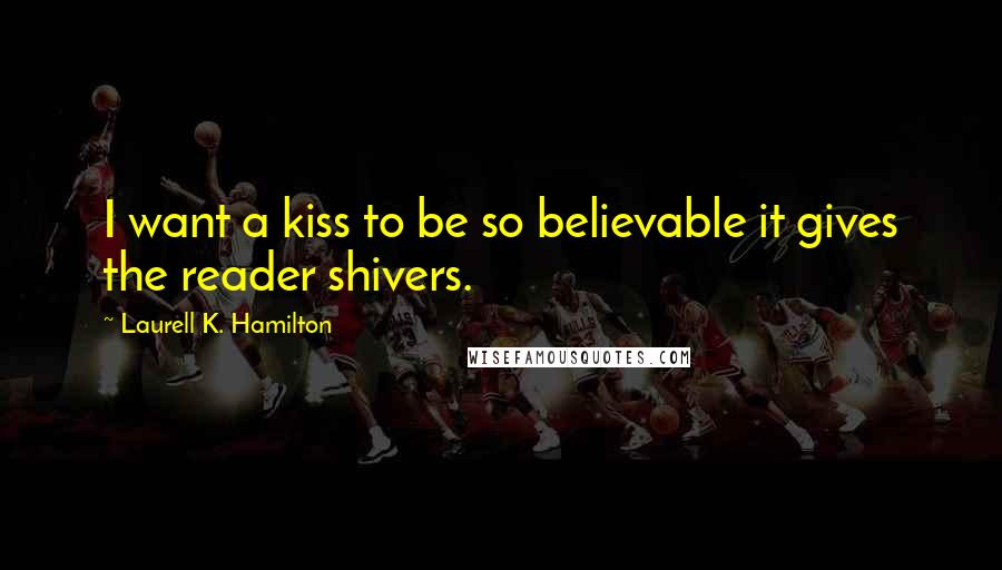Laurell K. Hamilton Quotes: I want a kiss to be so believable it gives the reader shivers.