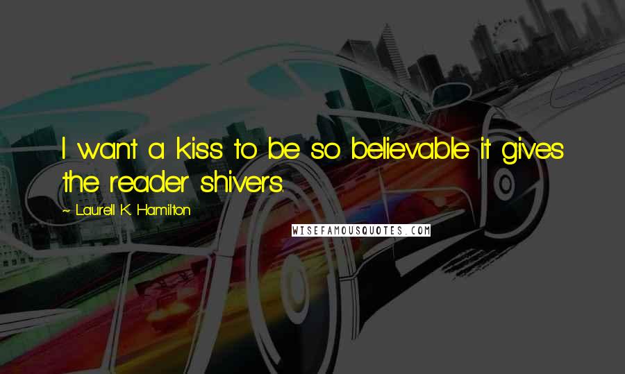 Laurell K. Hamilton Quotes: I want a kiss to be so believable it gives the reader shivers.