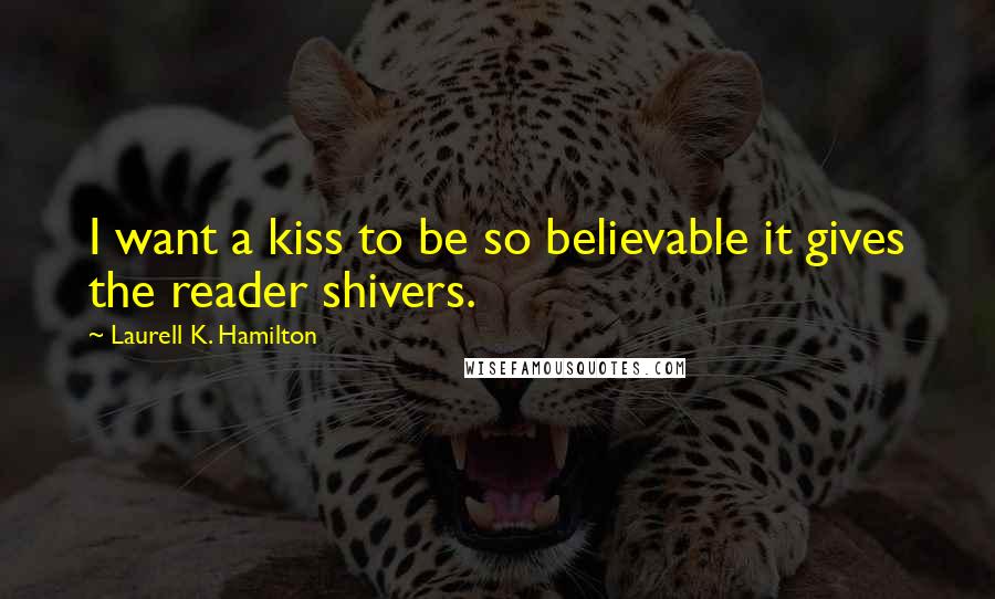 Laurell K. Hamilton Quotes: I want a kiss to be so believable it gives the reader shivers.