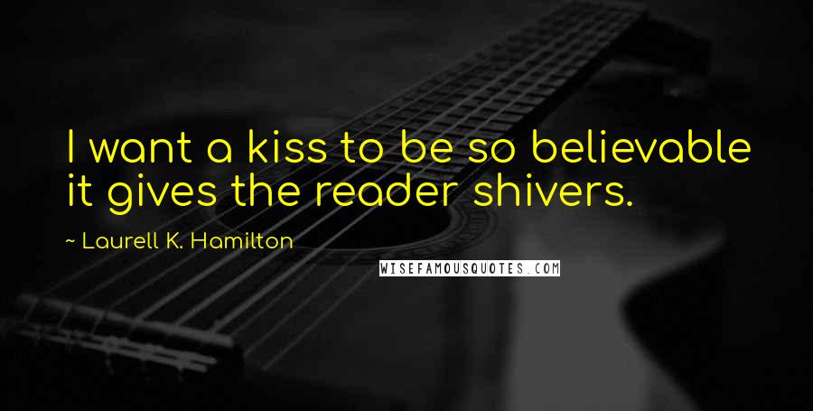 Laurell K. Hamilton Quotes: I want a kiss to be so believable it gives the reader shivers.