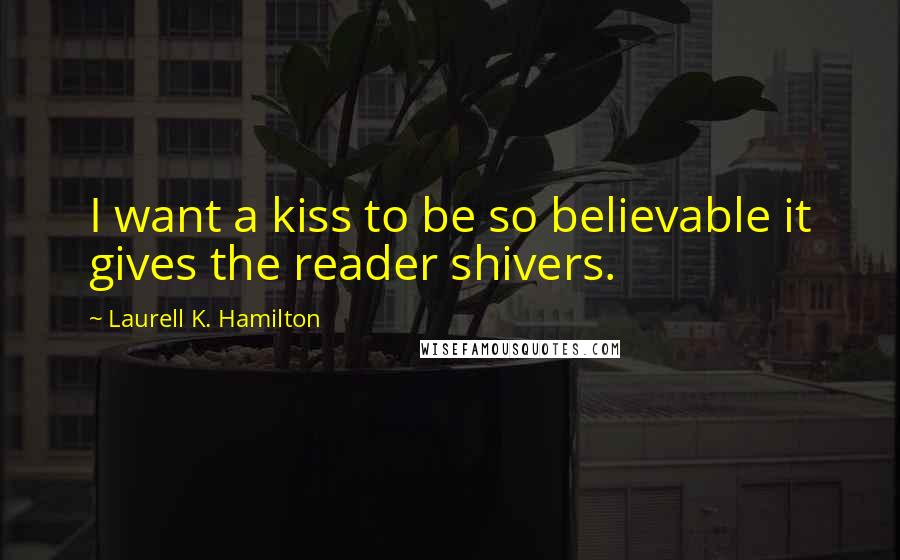 Laurell K. Hamilton Quotes: I want a kiss to be so believable it gives the reader shivers.
