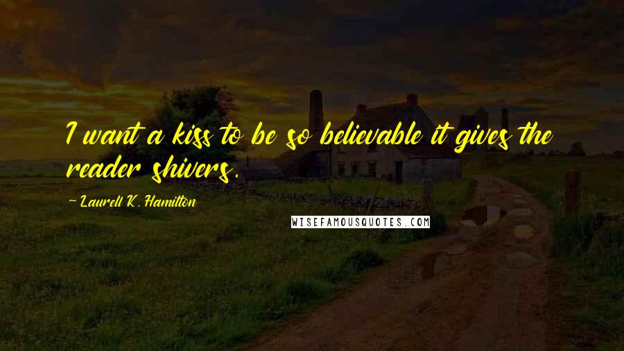 Laurell K. Hamilton Quotes: I want a kiss to be so believable it gives the reader shivers.