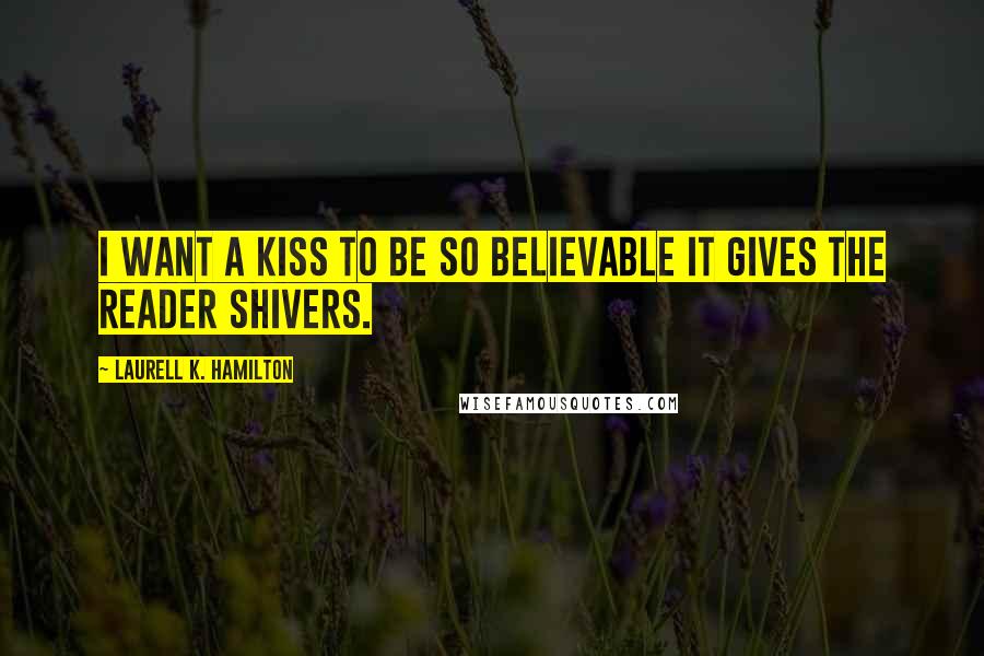 Laurell K. Hamilton Quotes: I want a kiss to be so believable it gives the reader shivers.