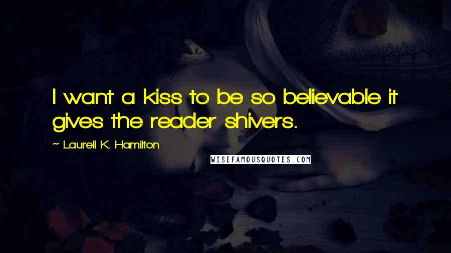 Laurell K. Hamilton Quotes: I want a kiss to be so believable it gives the reader shivers.