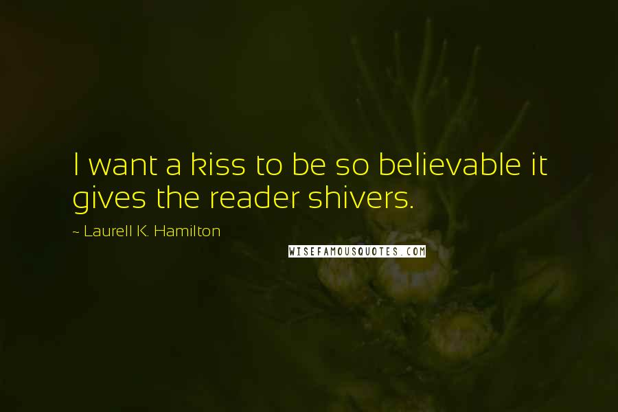 Laurell K. Hamilton Quotes: I want a kiss to be so believable it gives the reader shivers.