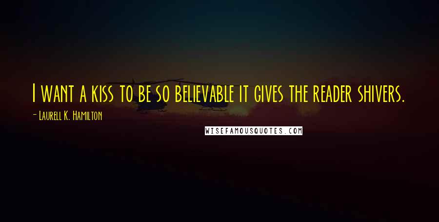 Laurell K. Hamilton Quotes: I want a kiss to be so believable it gives the reader shivers.
