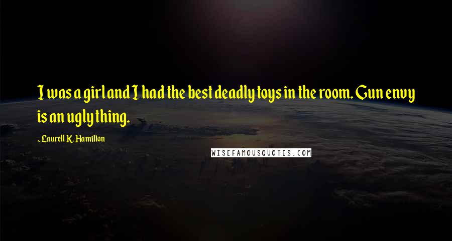 Laurell K. Hamilton Quotes: I was a girl and I had the best deadly toys in the room. Gun envy is an ugly thing.