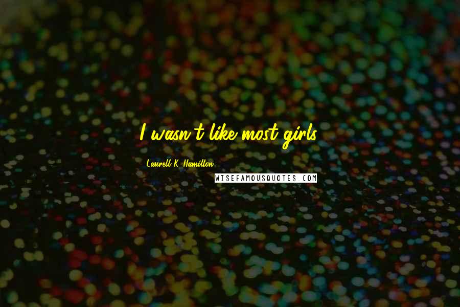 Laurell K. Hamilton Quotes: I wasn't like most girls.