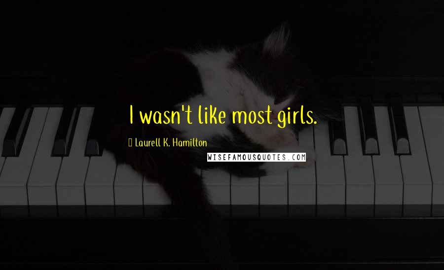 Laurell K. Hamilton Quotes: I wasn't like most girls.