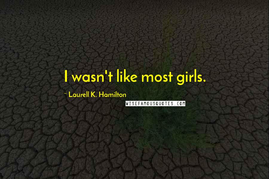 Laurell K. Hamilton Quotes: I wasn't like most girls.